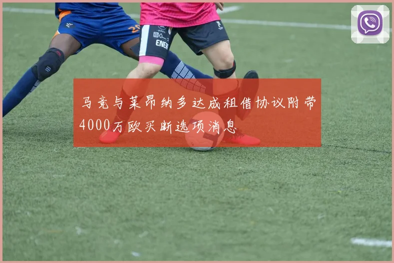 马竞与莱昂纳多达成租借协议附带4000万欧买断选项消息