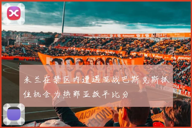 米兰在禁区内遭遇混战巴斯克斯抓住机会为热那亚扳平比分