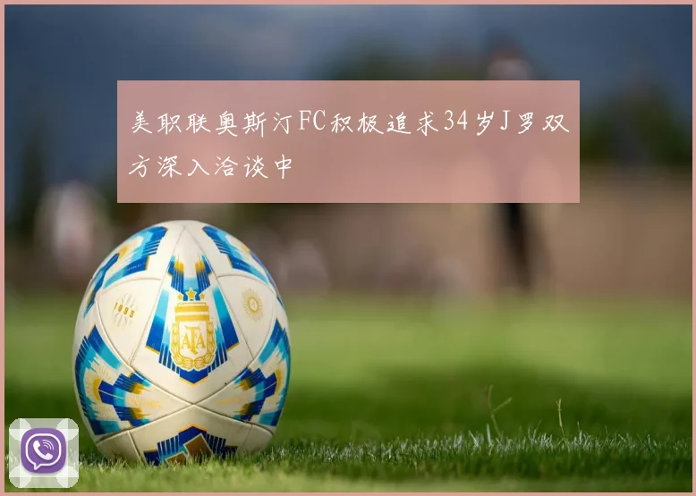 美职联奥斯汀FC积极追求34岁J罗双方深入洽谈中
