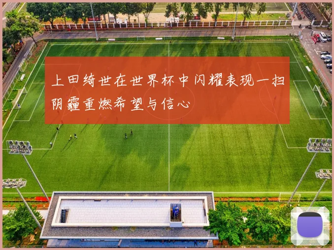 上田绮世在世界杯中闪耀表现一扫阴霾重燃希望与信心