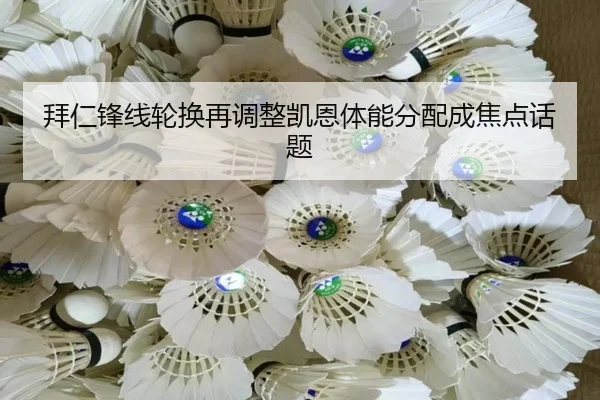 拜仁锋线轮换再调整凯恩体能分配成焦点话题（BOBSPORTS）